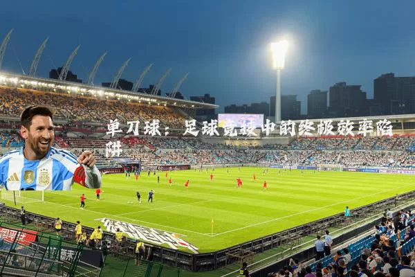 单刀球：足球竞技中的终极效率陷阱