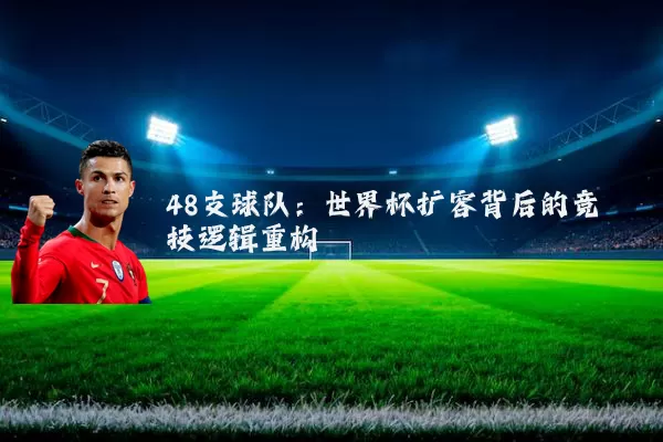 48支球队：世界杯扩容背后的竞技逻辑重构
