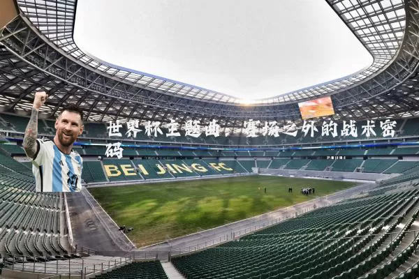 世界杯主题曲：赛场之外的战术密码