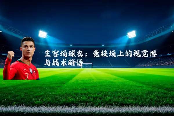 主客场球衣：竞技场上的视觉博弈与战术暗语