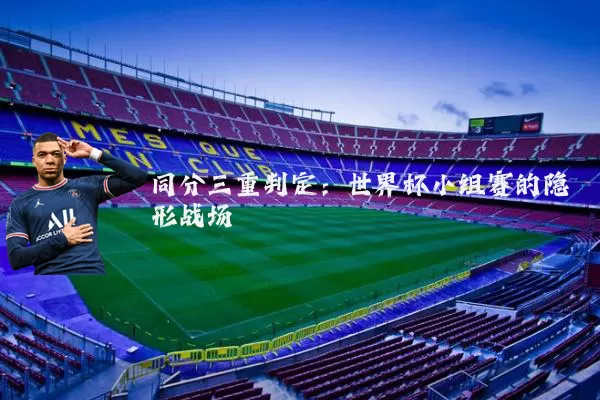 同分三重判定：世界杯小组赛的隐形战场