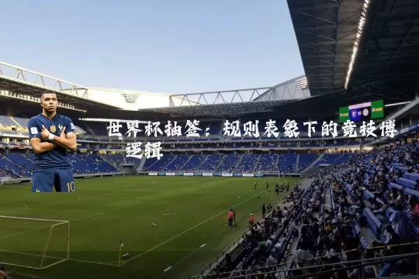 世界杯抽签：规则表象下的竞技博弈逻辑