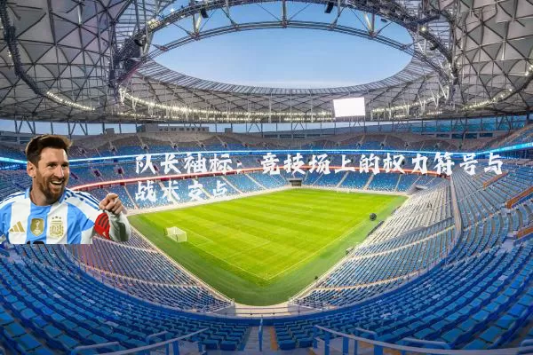 队长袖标：竞技场上的权力符号与战术支点