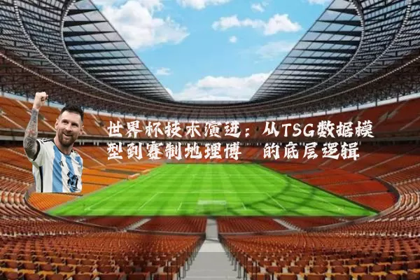 世界杯技术演进：从TSG数据模型到赛制地理博弈的底层逻辑