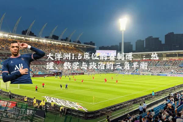 大洋洲1.5席位的赛制博弈：地理、数学与政治的三角平衡