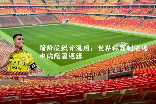 跨阶段积分通用：世界杯赛制演进中的隐藏逻辑